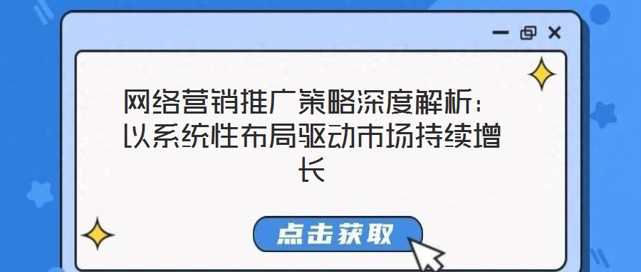 網(wǎng)絡營銷推廣策略深度解析:以系統(tǒng)性布局驅(qū)動市場持續(xù)增長