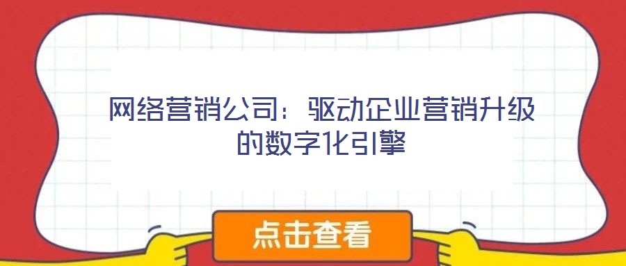 網絡營銷公司:驅動企業營銷升級的數字化引擎