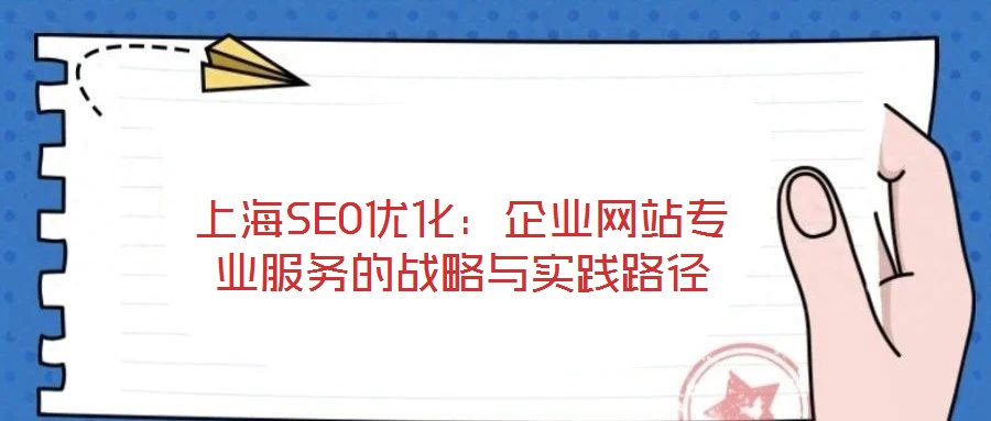 上海SEO優(yōu)化:企業(yè)網(wǎng)站專業(yè)服務(wù)的戰(zhàn)略與實踐路徑