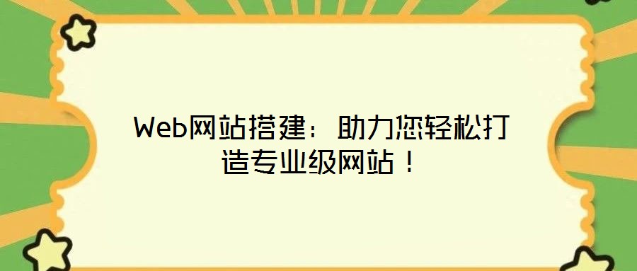 Web網(wǎng)站搭建:助力您輕松打造專業(yè)級(jí)網(wǎng)站!