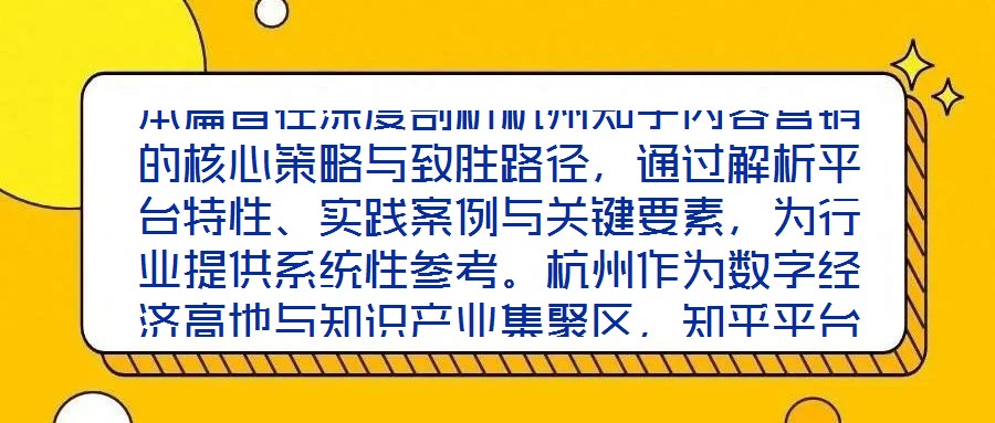本篇旨在深度剖析杭州知乎內容營銷的核心策略與致勝路徑，通過解析平臺特性、實踐案例與關鍵要素，為行業提供系統性參考。杭州作為數字經濟高地與知識產業集聚區，知乎平臺