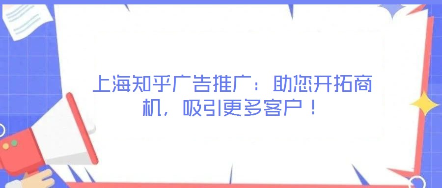 上海知乎廣告推廣：助您開拓商機，吸引更多客戶！