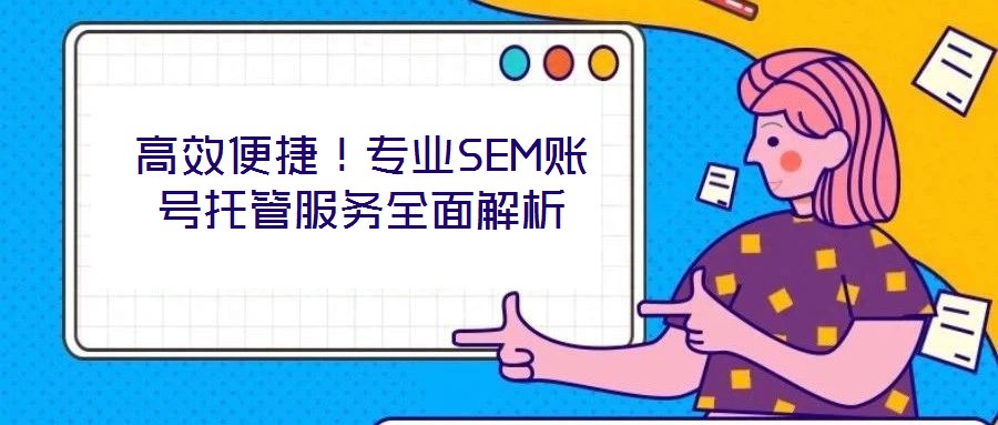 高效便捷!專業SEM賬號托管服務全面解析