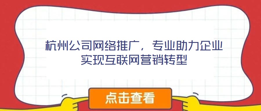 杭州公司網絡推廣,專業助力企業實現互聯網營銷轉型