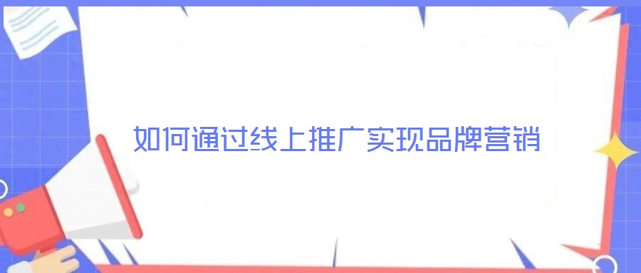 如何通過線上推廣實現(xiàn)品牌營銷