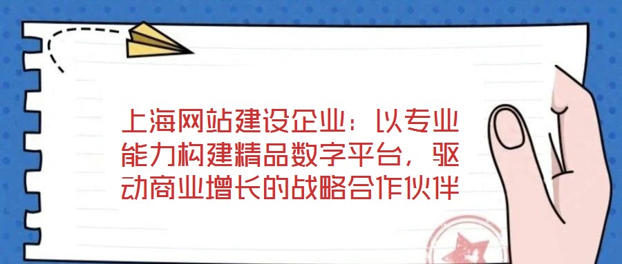 上海網站建設企業:以專業能力構建精品數字平臺,驅動商業增長的戰略合作伙伴