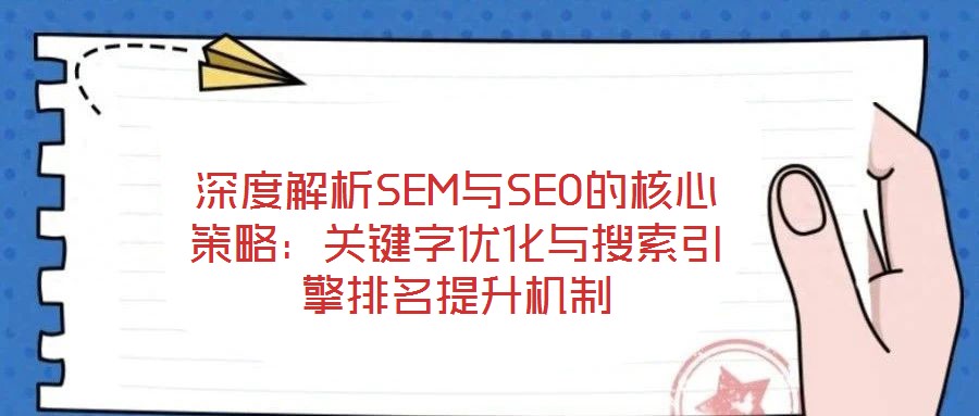 深度解析SEM與SEO的核心策略:關鍵字優化與搜索引擎排名提升機制
