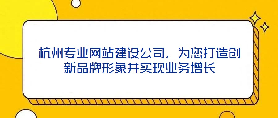 杭州專業網站建設公司,為您打造創新品牌形象并實現業務增長