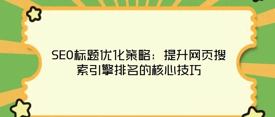 SEO標題優化策略:提升網頁搜索引擎排名的核心技巧