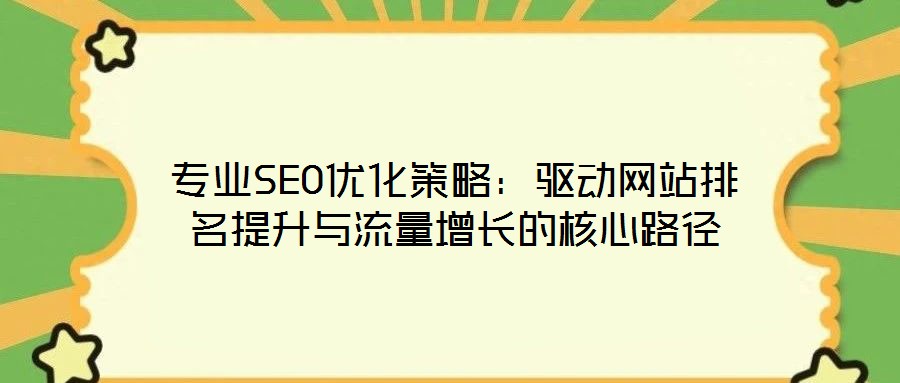 專業SEO優化策略:驅動網站排名提升與流量增長的核心路徑