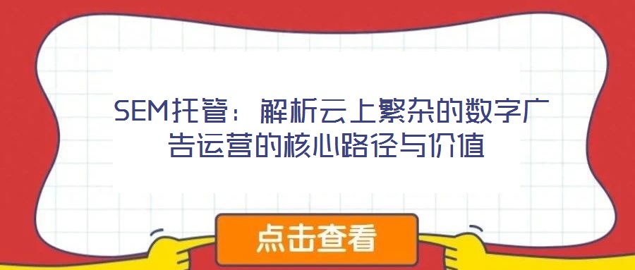 SEM托管:解析云上繁雜的數字廣告運營的核心路徑與價值