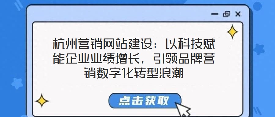 杭州營銷網站建設:以科技賦能企業業績增長,引領品牌營銷數字化轉型浪潮