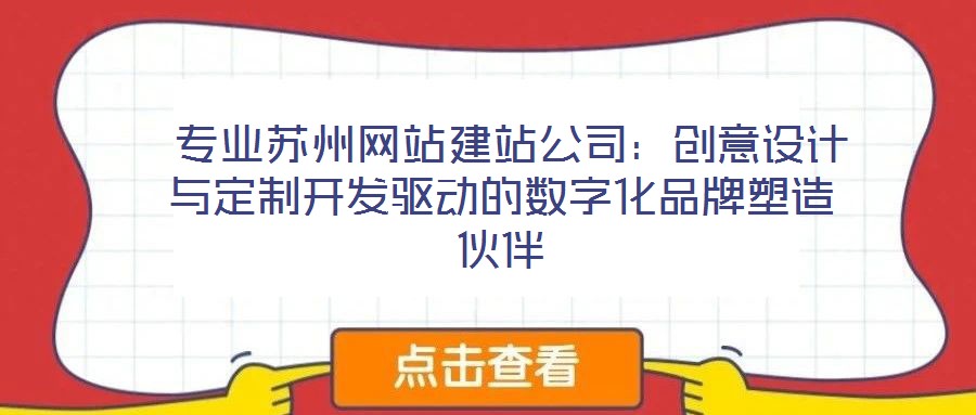 專業(yè)蘇州網(wǎng)站建站公司:創(chuàng)意設(shè)計(jì)與定制開(kāi)發(fā)驅(qū)動(dòng)的數(shù)字化品牌塑造伙伴