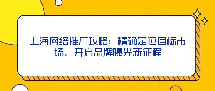 上海網(wǎng)絡推廣攻略:精確定位目標市場,開啟品牌曝光新征程