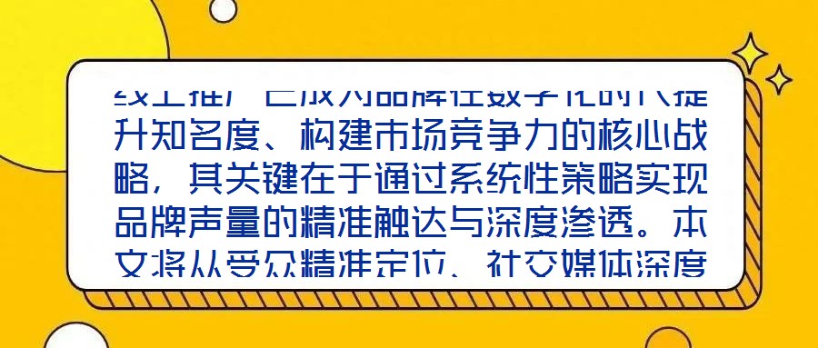 線上推廣已成為品牌在數字化時代提升知名度、構建市場競爭力的核心戰略,其關鍵在于通過系統性策略實現品牌聲量的精準觸達與深度滲透。本文將從受眾精準定位、社交媒體深度