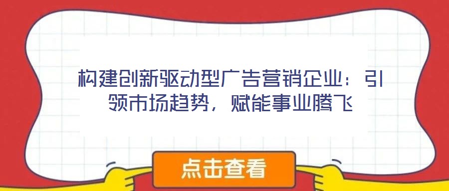 構建創新驅動型廣告營銷企業:引領市場趨勢,賦能事業騰飛