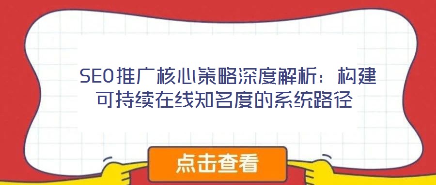SEO推廣核心策略深度解析:構(gòu)建可持續(xù)在線知名度的系統(tǒng)路徑