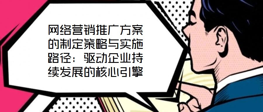 網(wǎng)絡(luò)營銷推廣方案的制定策略與實施路徑:驅(qū)動企業(yè)持續(xù)發(fā)展的核心引擎