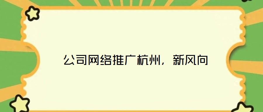 公司網絡推廣杭州,新風向