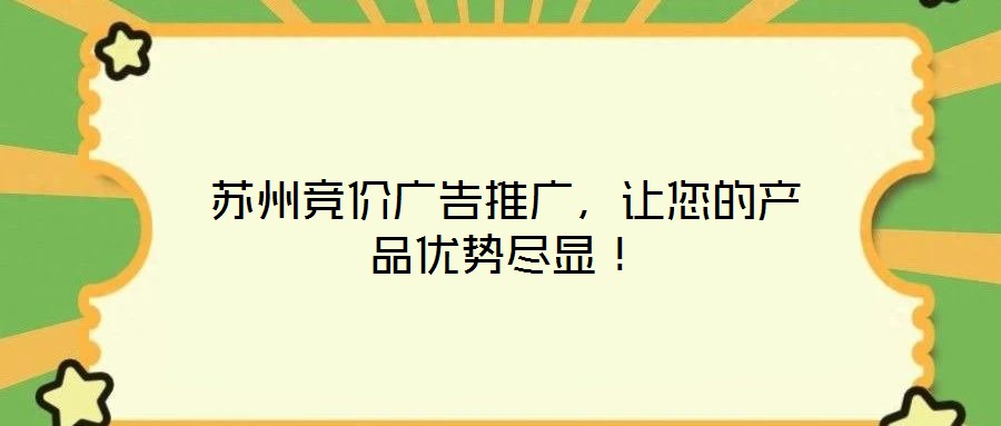 蘇州競價廣告推廣,讓您的產品優(yōu)勢盡顯!