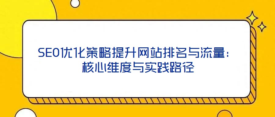 SEO優化策略提升網站排名與流量:核心維度與實踐路徑