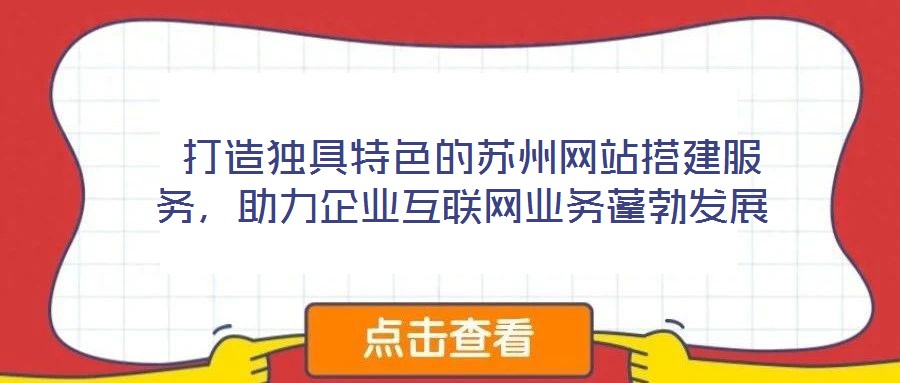 打造獨具特色的蘇州網站搭建服務,助力企業互聯網業務蓬勃發展