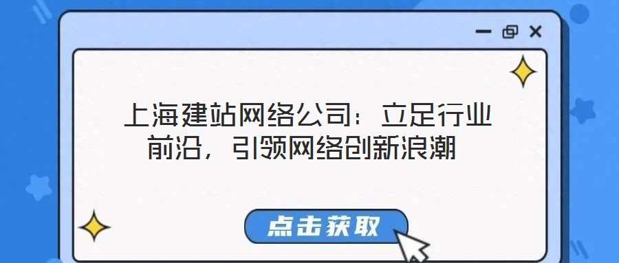 上海建站網(wǎng)絡(luò)公司:立足行業(yè)前沿,引領(lǐng)網(wǎng)絡(luò)創(chuàng)新浪潮
