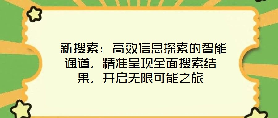  新搜索：高效信息探索的智能通道，精準呈現全面搜索結果，開啟無限可能之旅