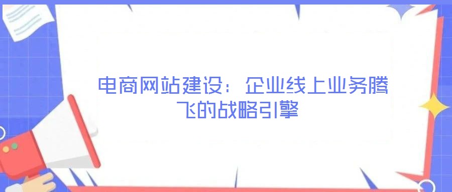 電商網(wǎng)站建設:企業(yè)線上業(yè)務騰飛的戰(zhàn)略引擎