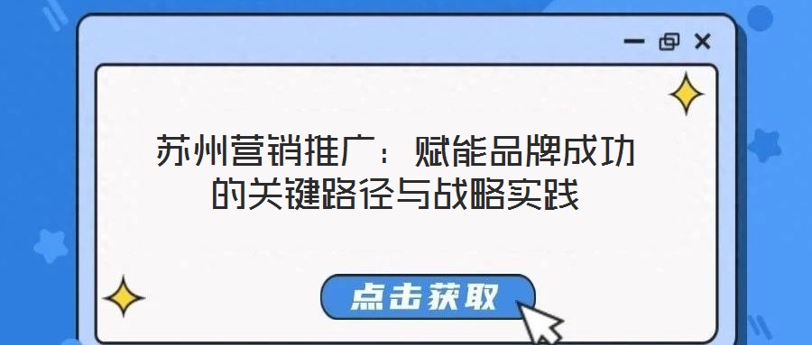 蘇州營銷推廣:賦能品牌成功的關(guān)鍵路徑與戰(zhàn)略實(shí)踐