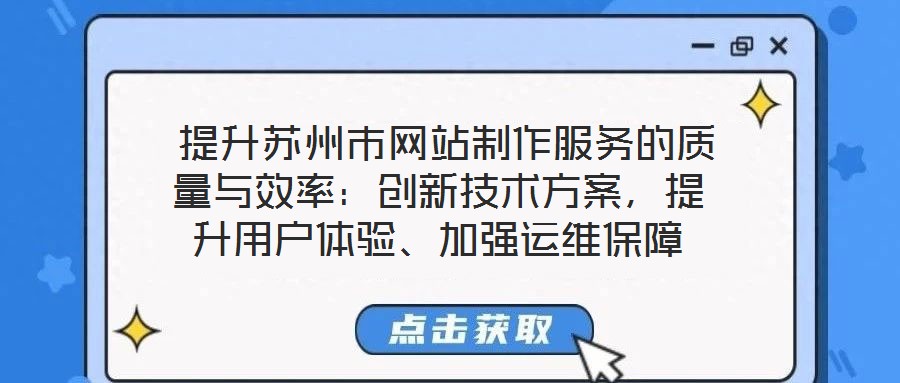 提升蘇州市網站制作服務的質量與效率:創新技術方案,提升用戶體驗、加強運維保障
