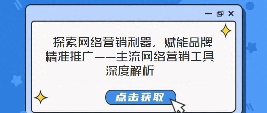 探索網絡營銷利器,賦能品牌精準推廣——主流網絡營銷工具深度解析