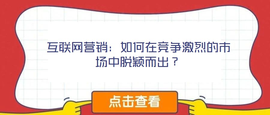 互聯(lián)網(wǎng)營銷:如何在競爭激烈的市場中脫穎而出?