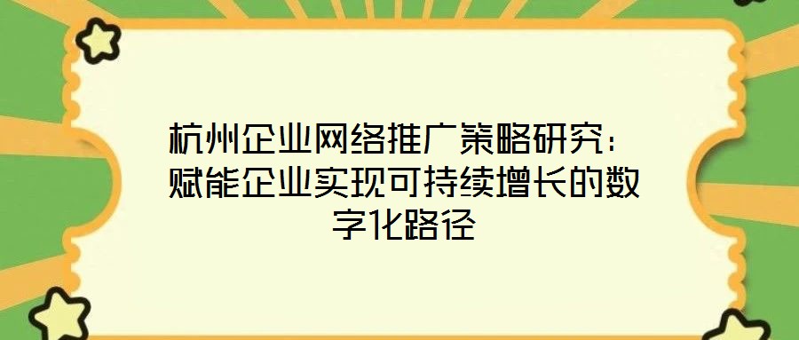 杭州企業(yè)網(wǎng)絡(luò)推廣策略研究:賦能企業(yè)實現(xiàn)可持續(xù)增長的數(shù)字化路徑