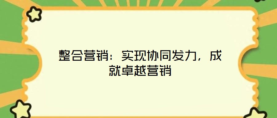 整合營銷:實(shí)現(xiàn)協(xié)同發(fā)力,成就卓越營銷