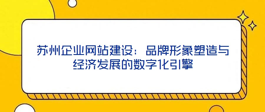 蘇州企業網站建設:品牌形象塑造與經濟發展的數字化引擎