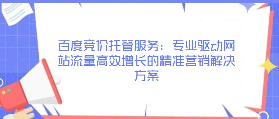 百度競價托管服務:專業驅動網站流量高效增長的精準營銷解決方案