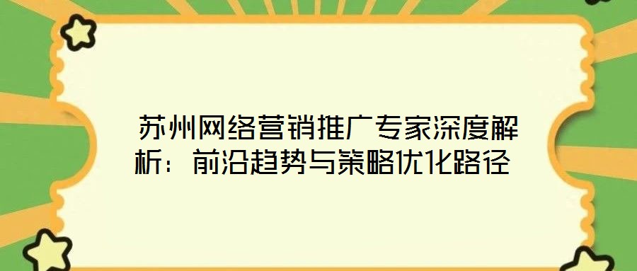 蘇州網絡營銷推廣專家深度解析:前沿趨勢與策略優化路徑