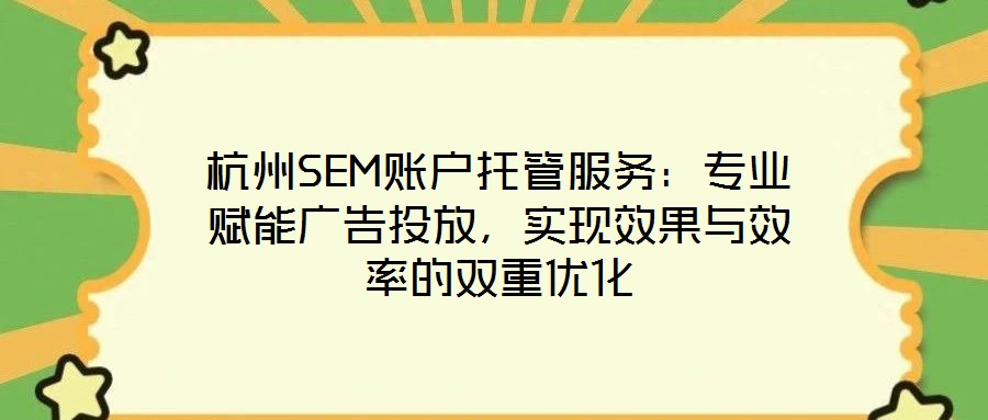 杭州SEM賬戶托管服務(wù):專業(yè)賦能廣告投放,實現(xiàn)效果與效率的雙重優(yōu)化