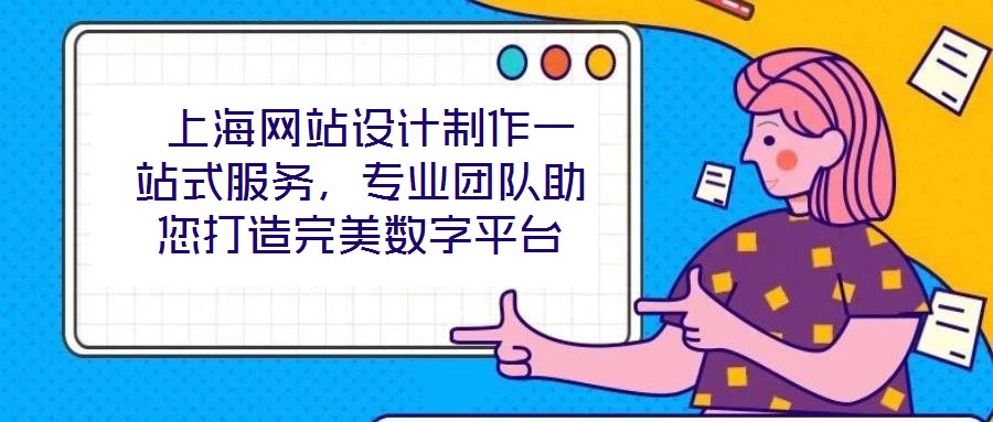 上海網站設計制作一站式服務,專業團隊助您打造完美數字平臺