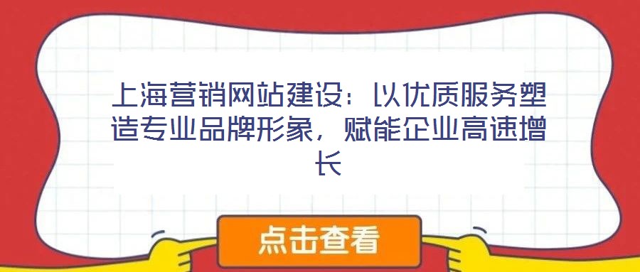 上海營(yíng)銷網(wǎng)站建設(shè):以優(yōu)質(zhì)服務(wù)塑造專業(yè)品牌形象,賦能企業(yè)高速增長(zhǎng)