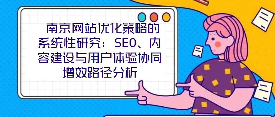 南京網站優化策略的系統性研究:SEO、內容建設與用戶體驗協同增效路徑分析