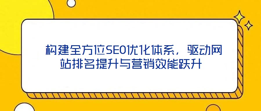 構(gòu)建全方位SEO優(yōu)化體系,驅(qū)動網(wǎng)站排名提升與營銷效能躍升