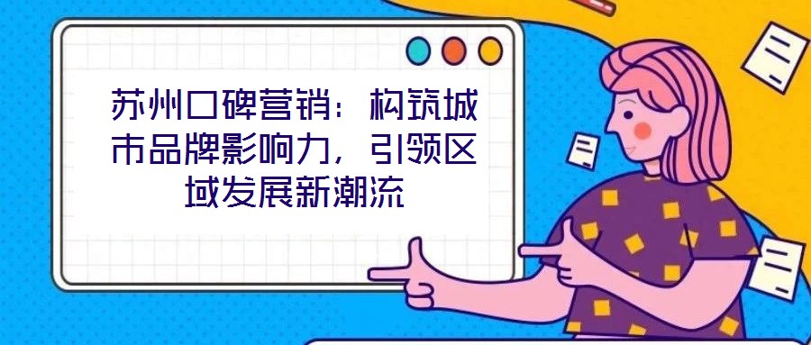 蘇州口碑營銷：構筑城市品牌影響力，引領區域發展新潮流