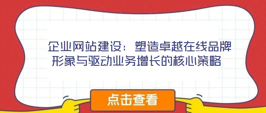 企業(yè)網(wǎng)站建設:塑造卓越在線品牌形象與驅(qū)動業(yè)務增長的核心策略