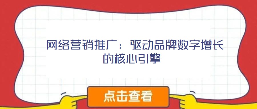網(wǎng)絡營銷推廣:驅(qū)動品牌數(shù)字增長的核心引擎