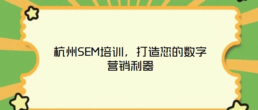 杭州SEM培訓,打造您的數字營銷利器