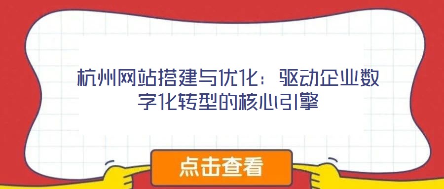 杭州網站搭建與優化:驅動企業數字化轉型的核心引擎