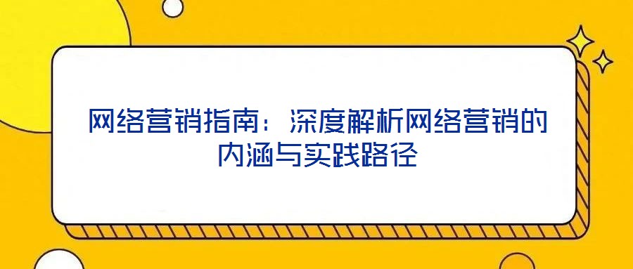 網絡營銷指南:深度解析網絡營銷的內涵與實踐路徑