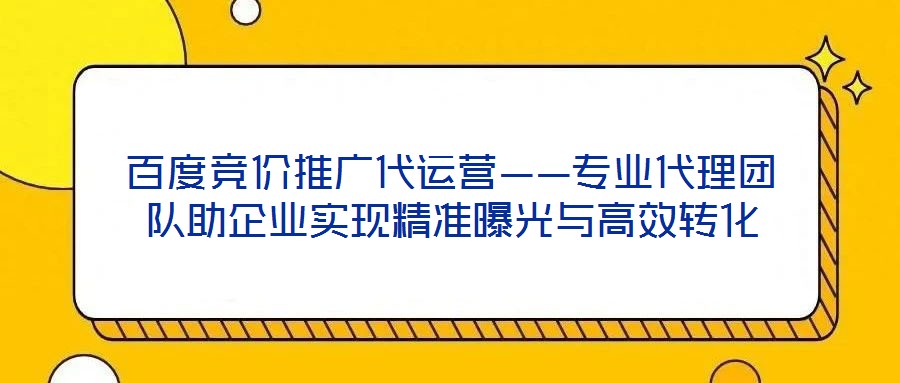 百度競價推廣代運營——專業(yè)代理團隊助企業(yè)實現(xiàn)精準(zhǔn)曝光與高效轉(zhuǎn)化